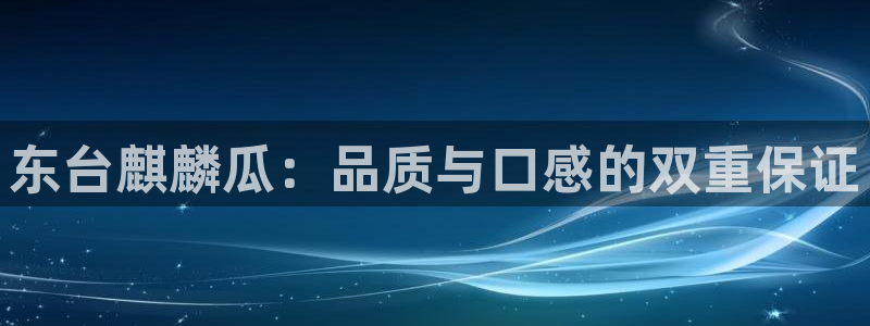51吃瓜网今日吃瓜热门吃瓜:东台麒麟瓜:品质与口感的双重保证