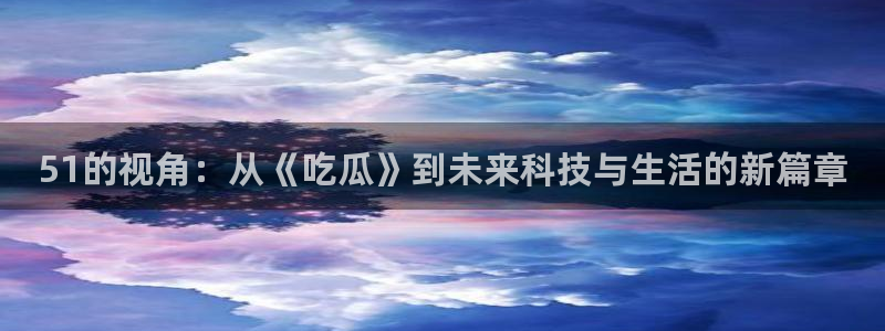 51吃瓜网每日榜单:51的视角:从《吃瓜》到未来科技与生活的新篇章