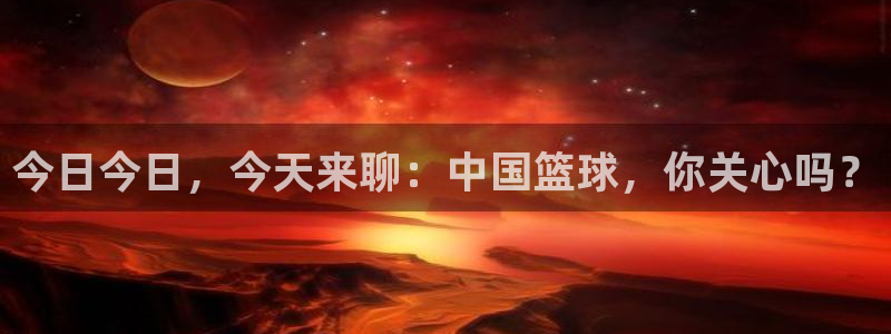 www.黑料.com:今日今日,今天来聊:中国篮球,你关心吗?