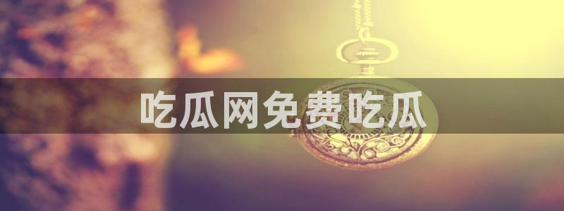 51吃瓜群众路线:吃瓜网免费吃瓜