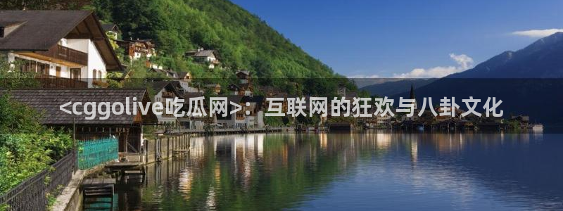 吃瓜下载:<cggolive吃瓜网>:互联网的狂欢与八卦文化