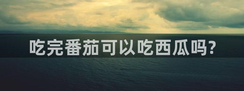 51吃瓜网今日榜单:吃完番茄可以吃西瓜吗?