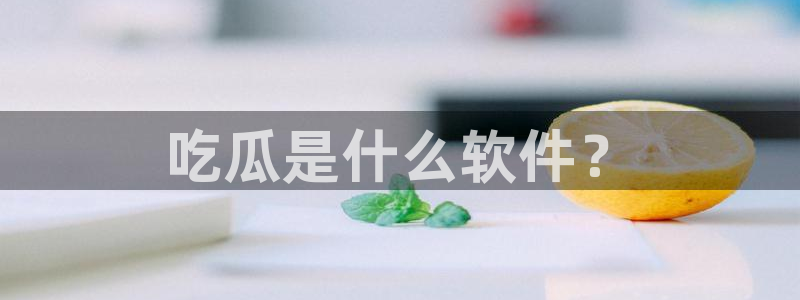51吃瓜网今日吃瓜热门吃瓜:吃瓜是什么软件?